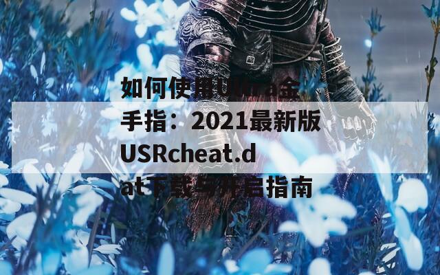 如何使用Ultra金手指：2021最新版USRcheat.dat下载与开启指南