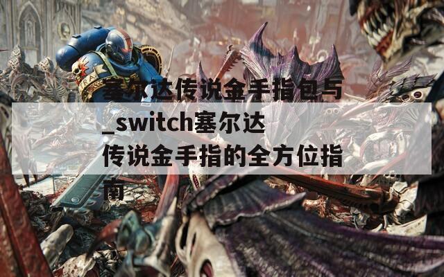 塞尔达传说金手指包与_switch塞尔达传说金手指的全方位指南