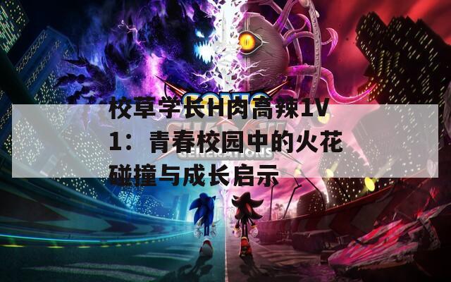 校草学长H肉高辣1V1：青春校园中的火花碰撞与成长启示