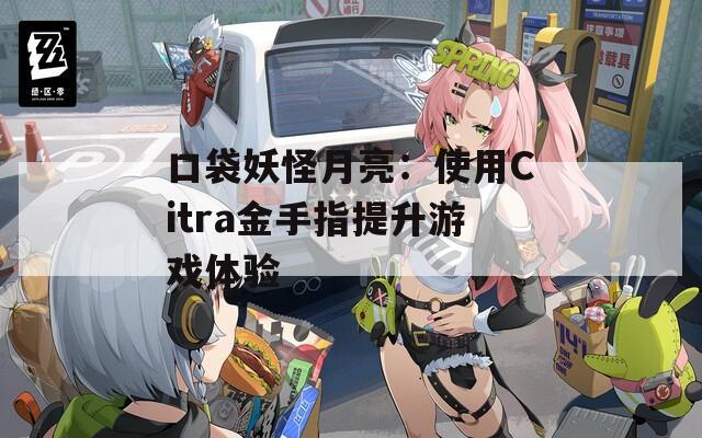 口袋妖怪月亮：使用Citra金手指提升游戏体验