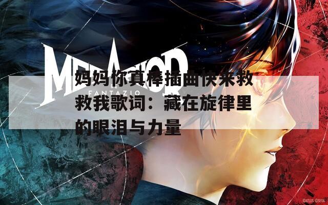 妈妈你真棒插曲快来救救我歌词：藏在旋律里的眼泪与力量