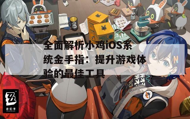 全面解析小鸡iOS系统金手指：提升游戏体验的最佳工具