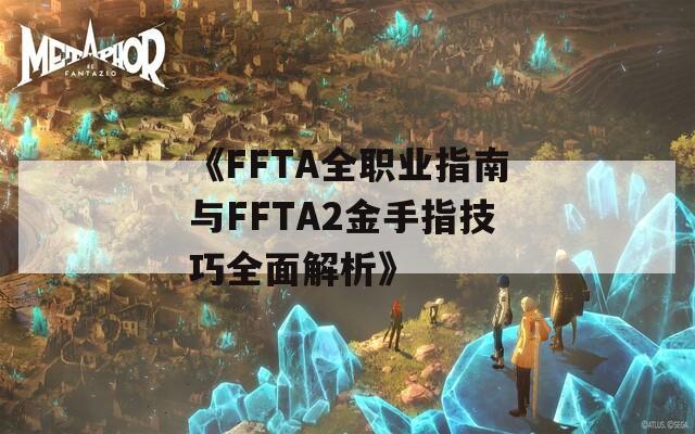 《FFTA全职业指南与FFTA2金手指技巧全面解析》