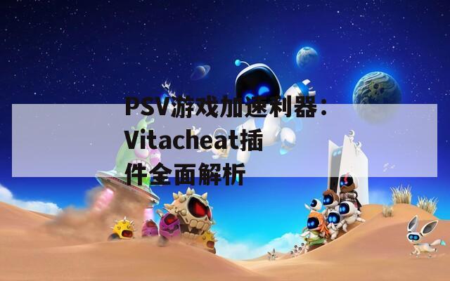 PSV游戏加速利器：Vitacheat插件全面解析