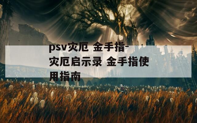 psv灾厄 金手指-灾厄启示录 金手指使用指南