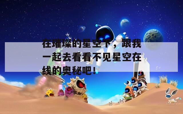 在璀璨的星空下，跟我一起去看看不见星空在线的奥秘吧！