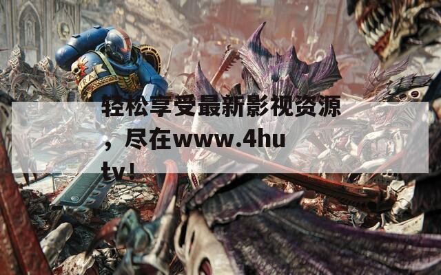 轻松享受最新影视资源，尽在www.4hutv！