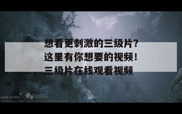 想看更刺激的三级片？这里有你想要的视频！三级片在线观看视频