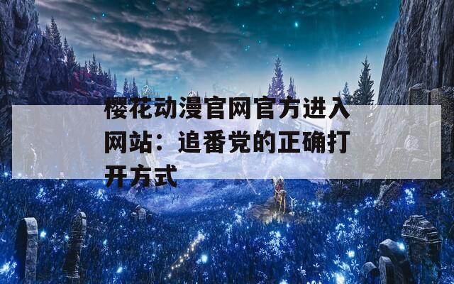 樱花动漫官网官方进入网站：追番党的正确打开方式