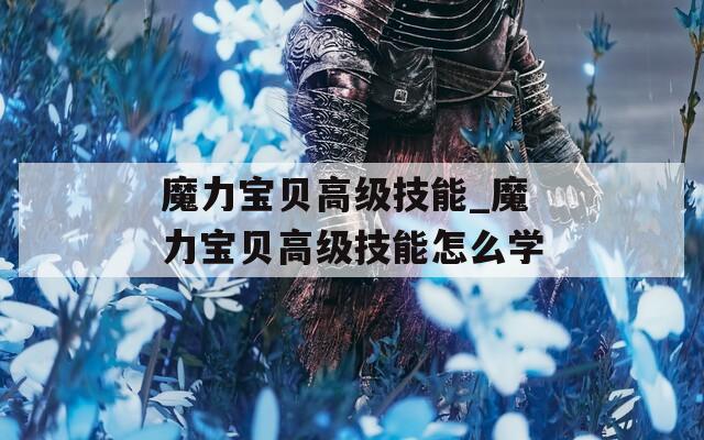 魔力宝贝高级技能_魔力宝贝高级技能怎么学