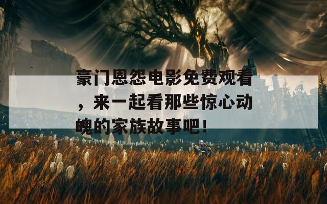 豪门恩怨电影免费观看，来一起看那些惊心动魄的家族故事吧！