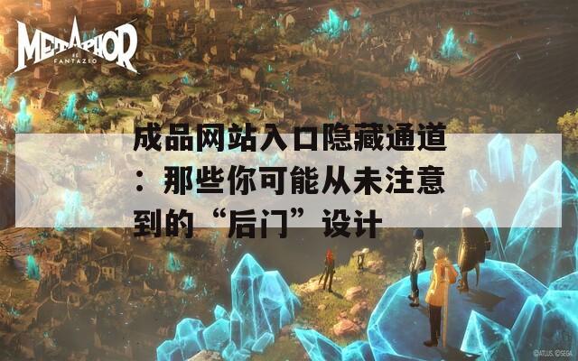 成品网站入口隐藏通道：那些你可能从未注意到的“后门”设计