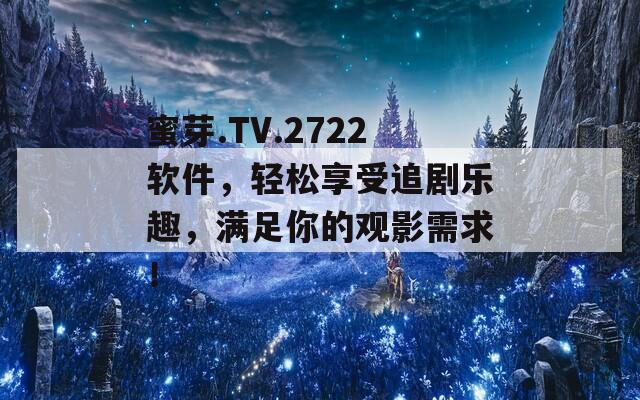 蜜芽.TV.2722软件，轻松享受追剧乐趣，满足你的观影需求！