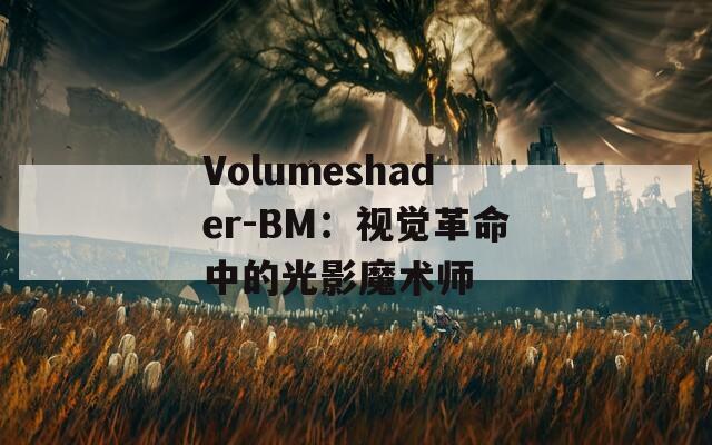 Volumeshader-BM：视觉革命中的光影魔术师