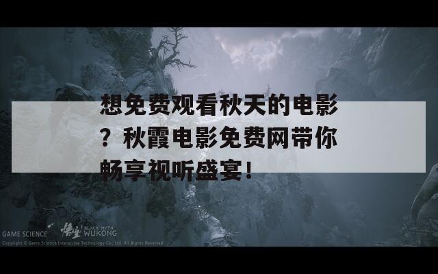 想免费观看秋天的电影？秋霞电影免费网带你畅享视听盛宴！