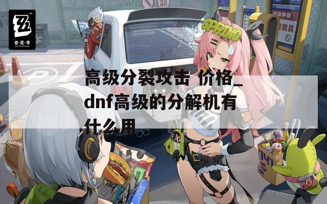 高级分裂攻击 价格_dnf高级的分解机有什么用