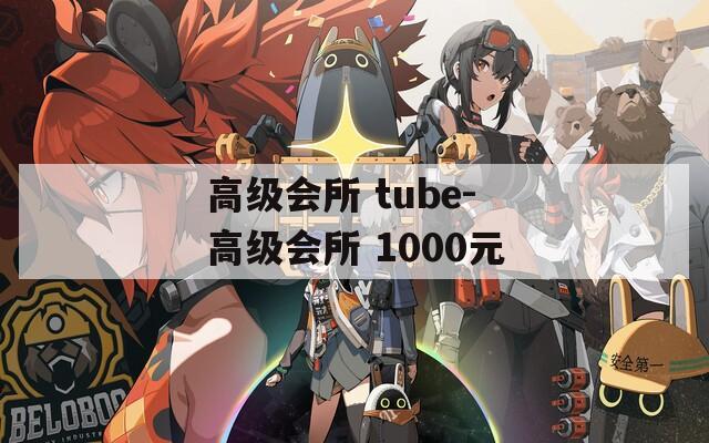 高级会所 tube-高级会所 1000元