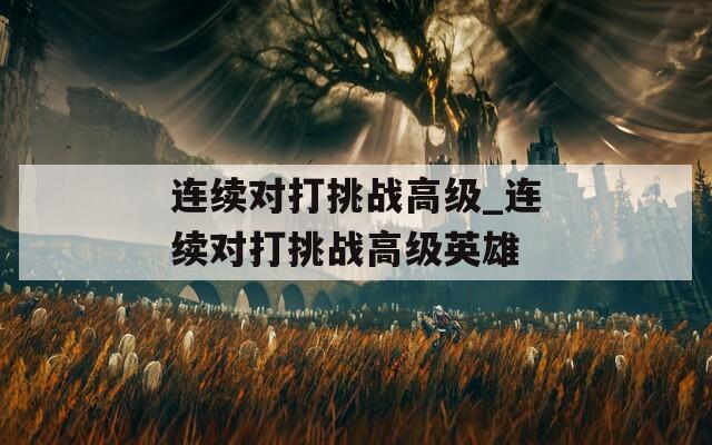 连续对打挑战高级_连续对打挑战高级英雄