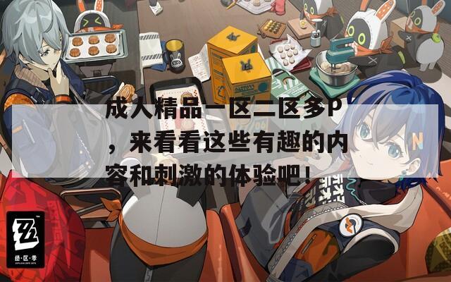 成人精品一区二区多P，来看看这些有趣的内容和刺激的体验吧！