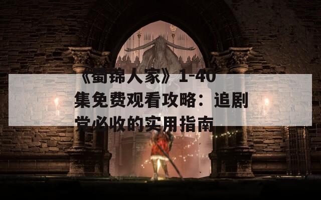 《蜀锦人家》1-40集免费观看攻略：追剧党必收的实用指南