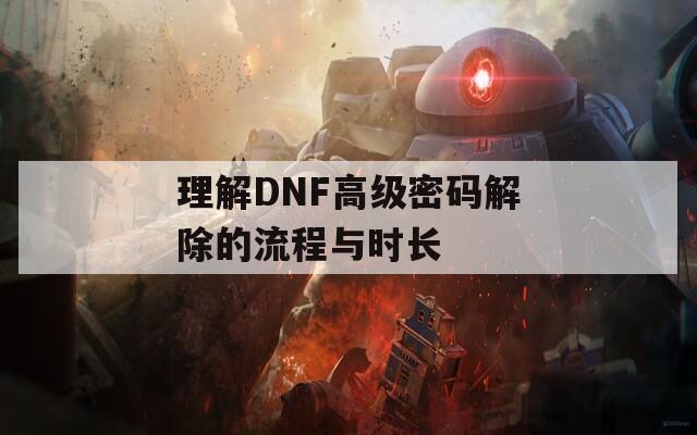 理解DNF高级密码解除的流程与时长