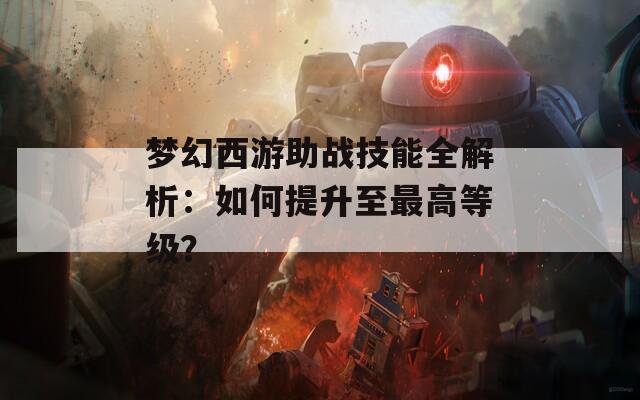 梦幻西游助战技能全解析：如何提升至最高等级？