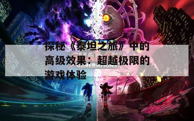 探秘《泰坦之旅》中的高级效果：超越极限的游戏体验