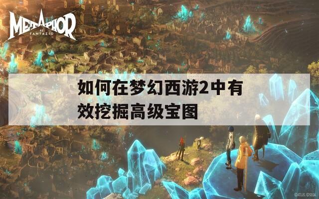 如何在梦幻西游2中有效挖掘高级宝图