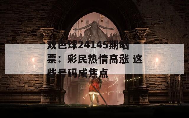 双色球24145期晒票：彩民热情高涨 这些号码成焦点