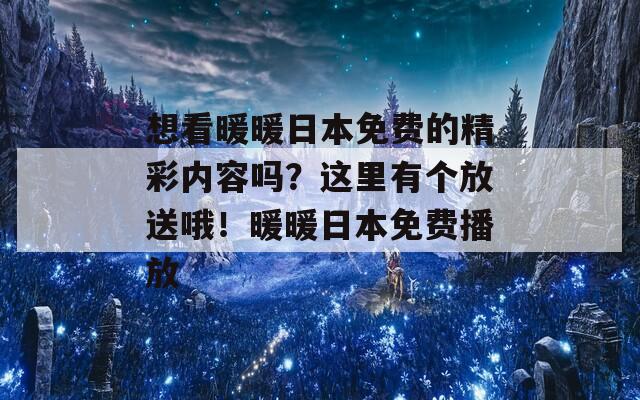 想看暖暖日本免费的精彩内容吗？这里有个放送哦！暖暖日本免费播放